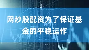 网炒股配资为了保证基金的平稳运作