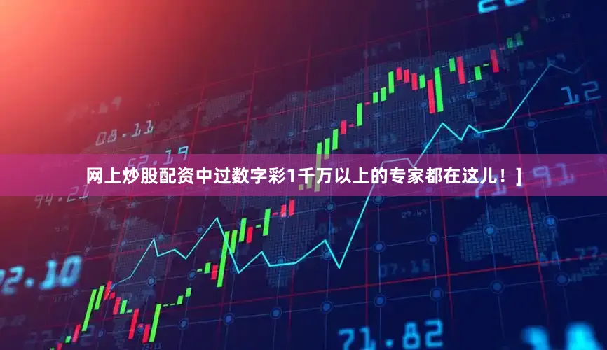 网上炒股配资中过数字彩1千万以上的专家都在这儿！]