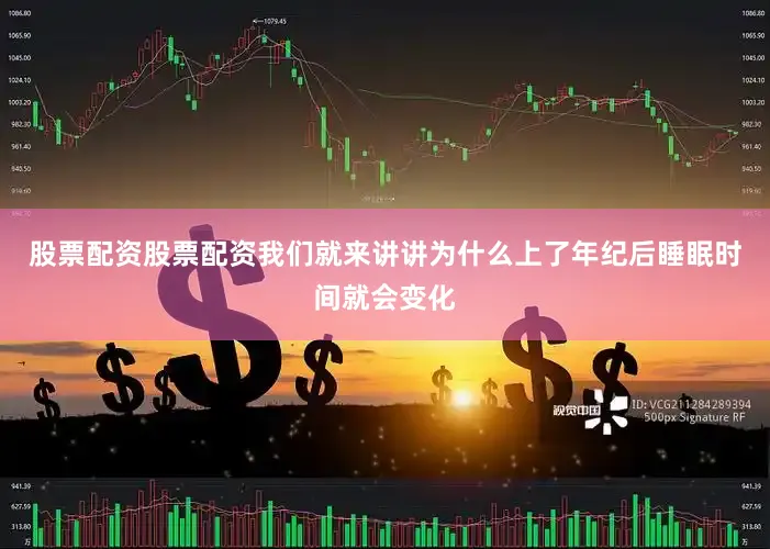 股票配资股票配资我们就来讲讲为什么上了年纪后睡眠时间就会变化