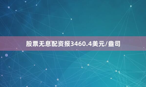 股票无息配资报3460.4美元/盎司