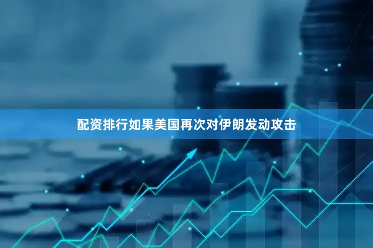 配资排行如果美国再次对伊朗发动攻击