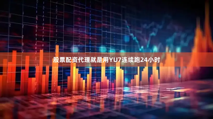 股票配资代理就是用YU7连续跑24小时