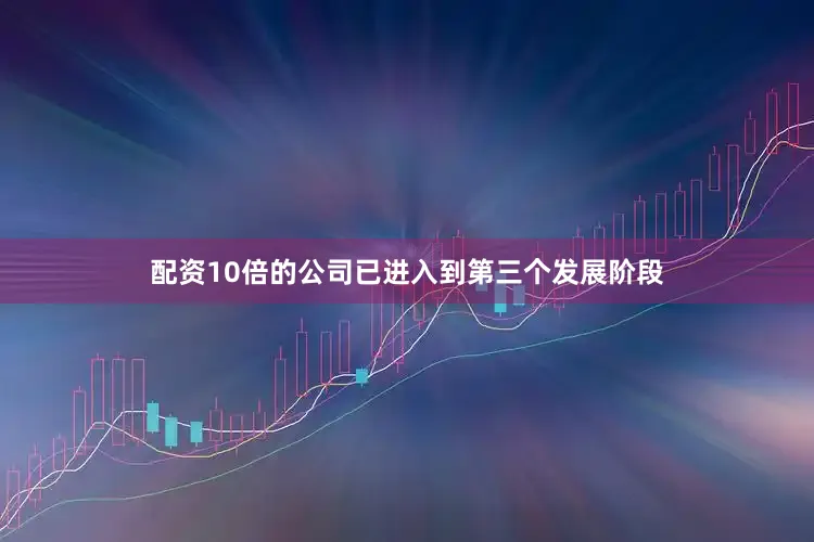 配资10倍的公司已进入到第三个发展阶段