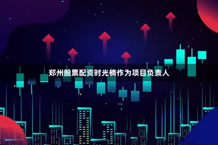郑州股票配资时光楠作为项目负责人