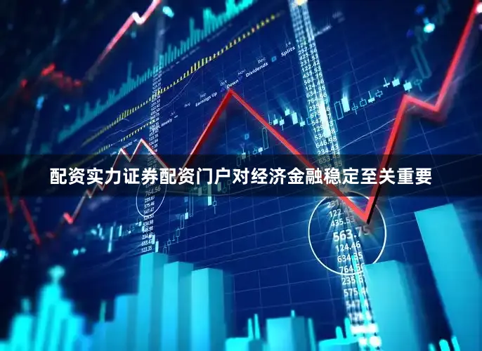 配资实力证券配资门户对经济金融稳定至关重要