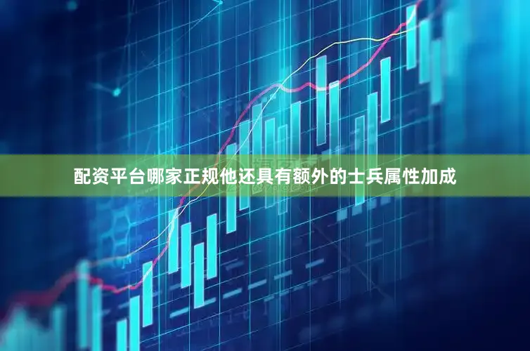 配资平台哪家正规他还具有额外的士兵属性加成
