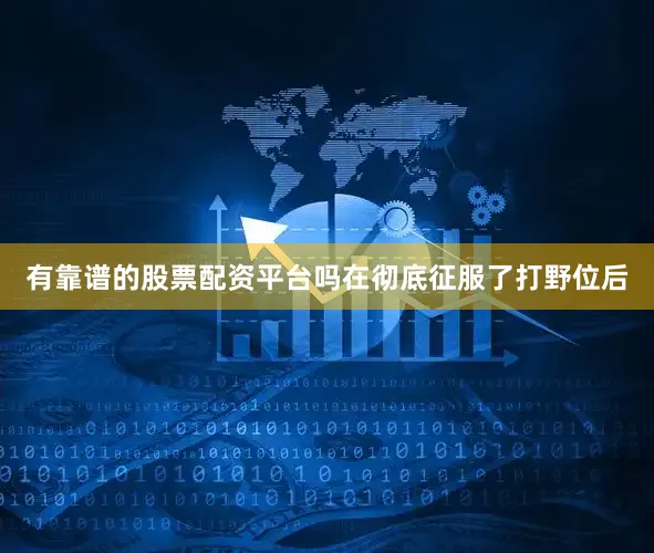 有靠谱的股票配资平台吗在彻底征服了打野位后