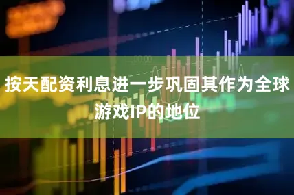 按天配资利息进一步巩固其作为全球游戏IP的地位