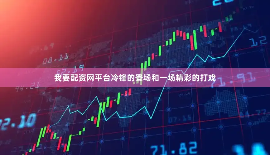 我要配资网平台冷锋的登场和一场精彩的打戏