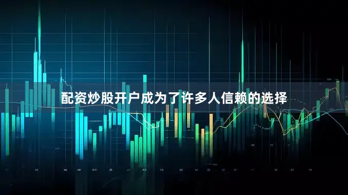 配资炒股开户成为了许多人信赖的选择