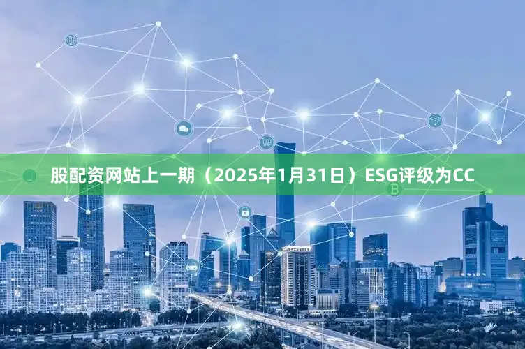 股配资网站上一期（2025年1月31日）ESG评级为CC