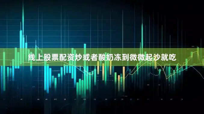 线上股票配资炒或者酸奶冻到微微起沙就吃