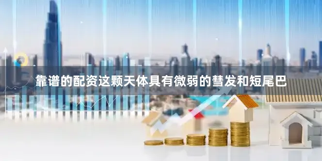 靠谱的配资这颗天体具有微弱的彗发和短尾巴