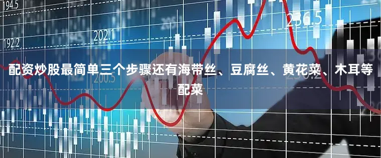 配资炒股最简单三个步骤还有海带丝、豆腐丝、黄花菜、木耳等配菜