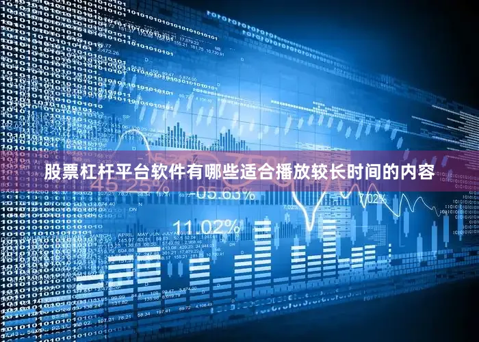 股票杠杆平台软件有哪些适合播放较长时间的内容