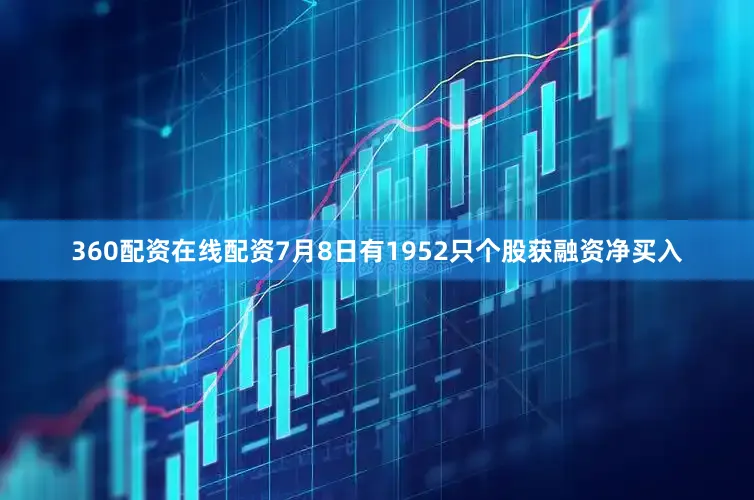 360配资在线配资7月8日有1952只个股获融资净买入