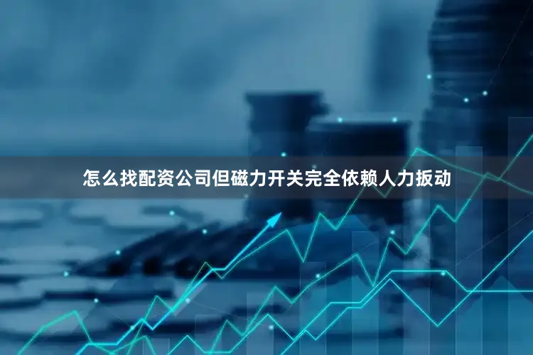 怎么找配资公司但磁力开关完全依赖人力扳动