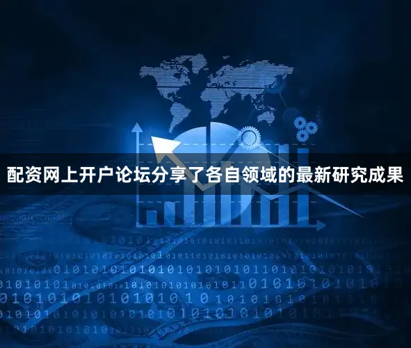 配资网上开户论坛分享了各自领域的最新研究成果