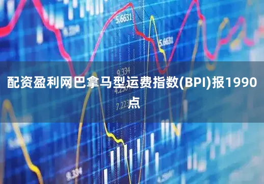 配资盈利网巴拿马型运费指数(BPI)报1990 点