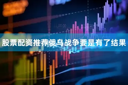 股票配资推荐俄乌战争要是有了结果