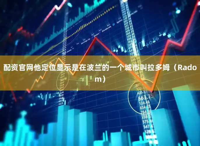 配资官网他定位显示是在波兰的一个城市叫拉多姆（Radom）