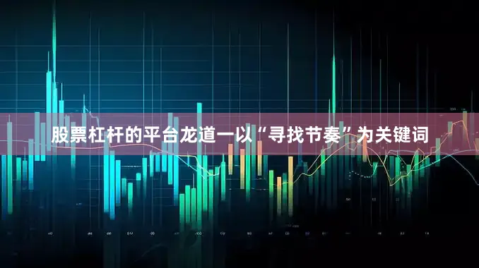 股票杠杆的平台　　龙道一以“寻找节奏”为关键词