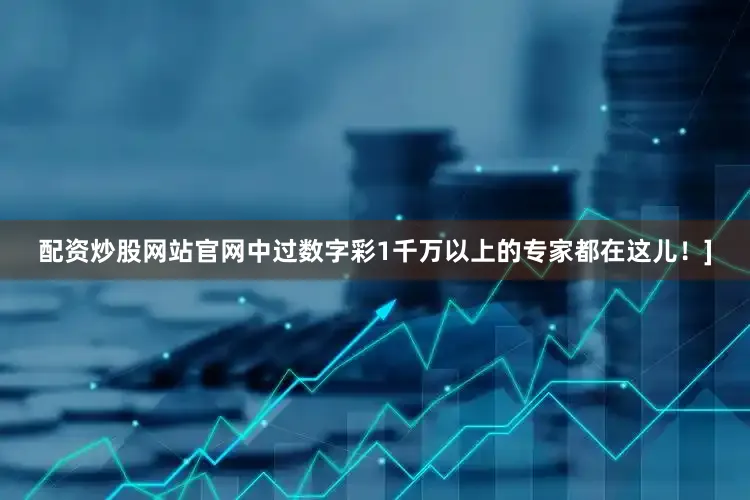 配资炒股网站官网中过数字彩1千万以上的专家都在这儿！]