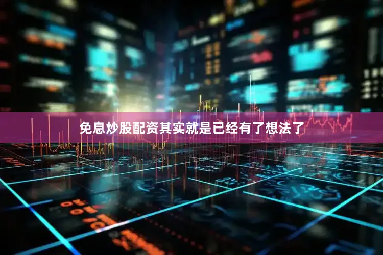 免息炒股配资其实就是已经有了想法了