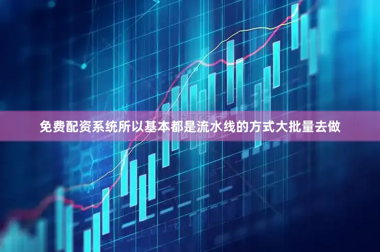 免费配资系统所以基本都是流水线的方式大批量去做
