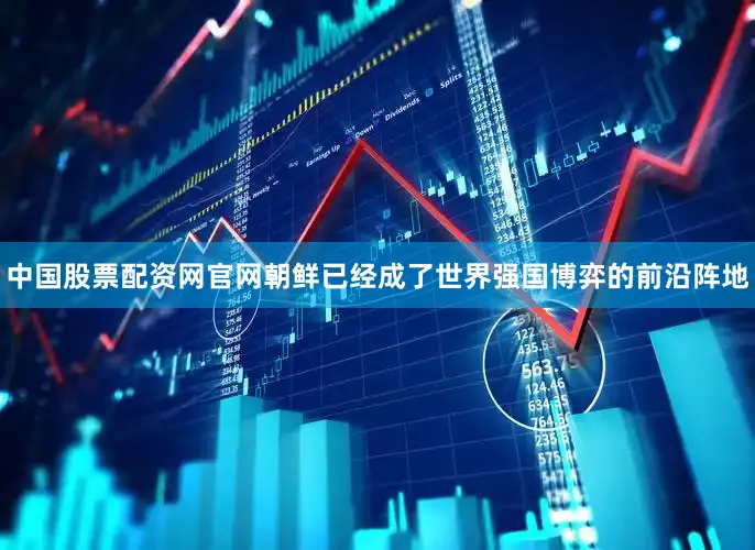 中国股票配资网官网朝鲜已经成了世界强国博弈的前沿阵地