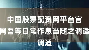 中国股票配资网平台官网吾等日常作息当随之调适