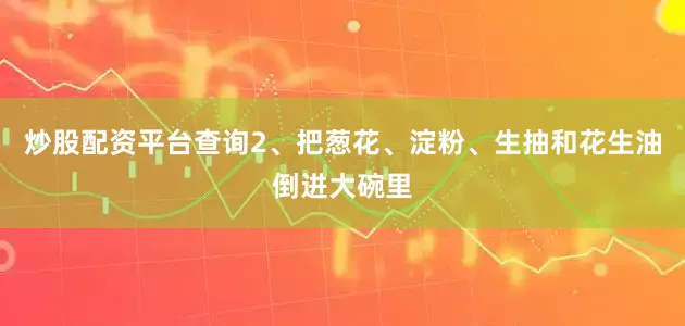 炒股配资平台查询2、把葱花、淀粉、生抽和花生油倒进大碗里