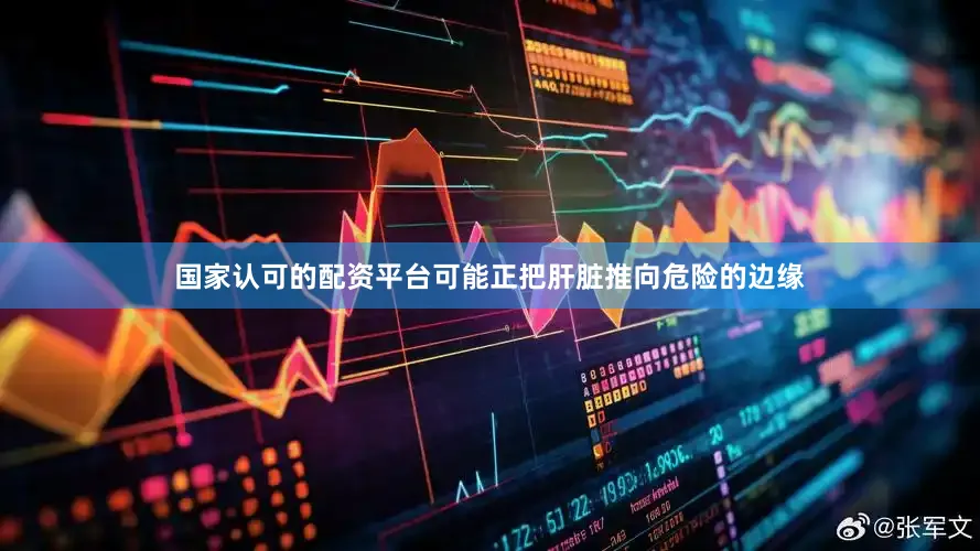 国家认可的配资平台可能正把肝脏推向危险的边缘