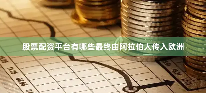 股票配资平台有哪些最终由阿拉伯人传入欧洲
