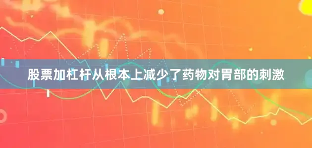 股票加杠杆从根本上减少了药物对胃部的刺激