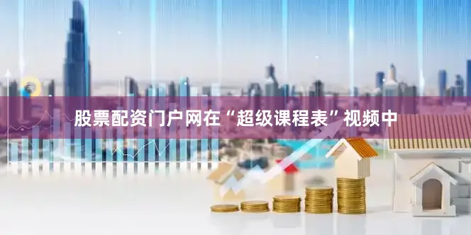 股票配资门户网在“超级课程表”视频中
