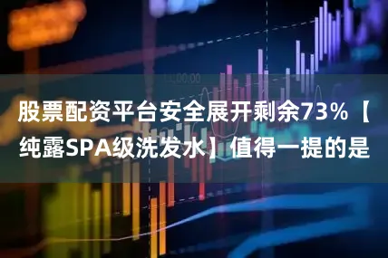 股票配资平台安全展开剩余73%【纯露SPA级洗发水】值得一提的是