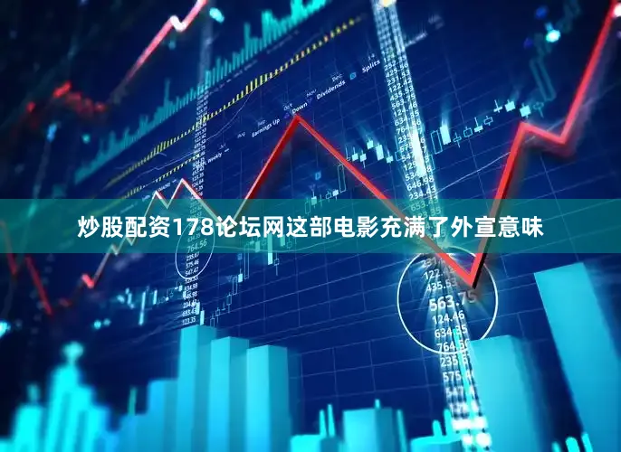 炒股配资178论坛网这部电影充满了外宣意味