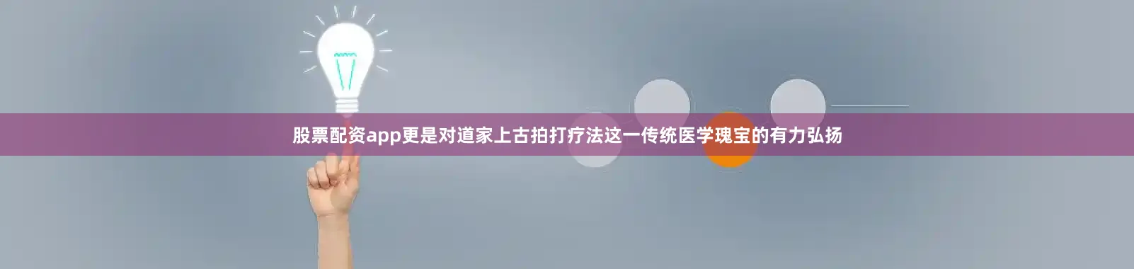 股票配资app更是对道家上古拍打疗法这一传统医学瑰宝的有力弘扬