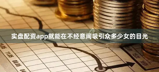 实盘配资app就能在不经意间吸引众多少女的目光